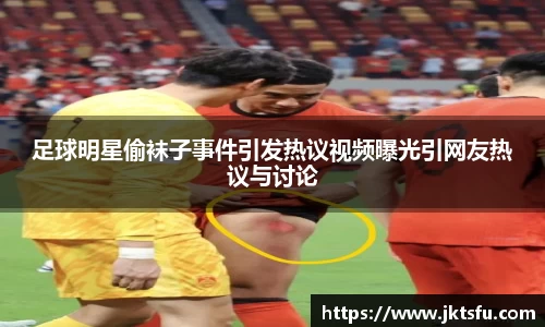 足球明星偷袜子事件引发热议视频曝光引网友热议与讨论